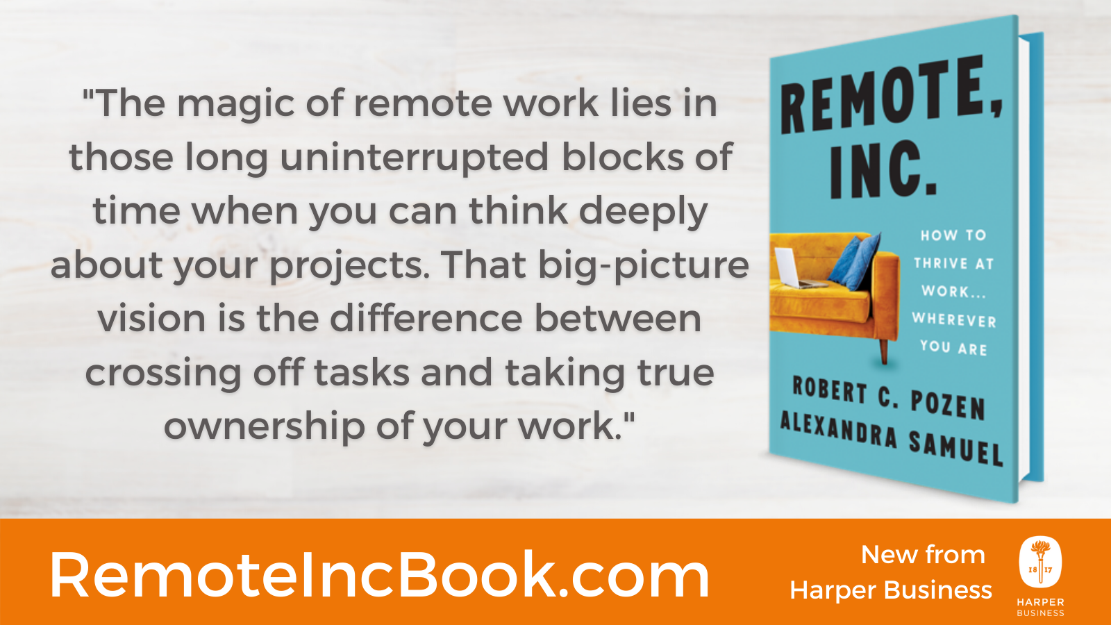 "The magic of remote work lies in those long uninterrupted blocks of time when you can think deeply about your projects. That big-picture vision is the difference between crossing off tasks and taking true ownership of your work."