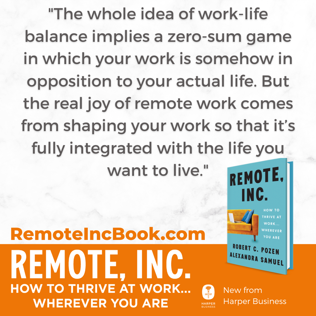 worklife-integration_instagram "The whole idea of work-life balance implies a zero-sum game in which your work is somehow in opposition to your actual life. But the real joy of remote work comes from shaping your work so that it’s fully integrated with the life you want to live. "